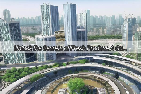 Unlock the Secrets of Fresh Produce A Guide to Successful Vegetable Procurement in Guangzhou